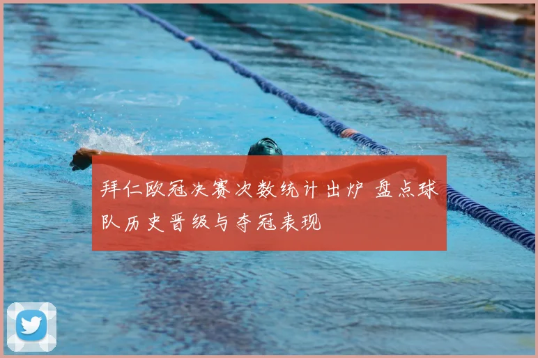 拜仁欧冠决赛次数统计出炉 盘点球队历史晋级与夺冠表现