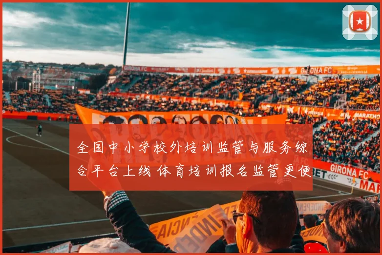 全国中小学校外培训监管与服务综合平台上线 体育培训报名监管更便捷