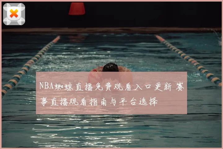 NBA蜘蛛直播免费观看入口更新 赛事直播观看指南与平台选择