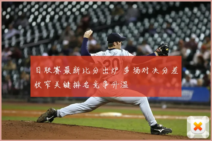 日联赛最新比分出炉 多场对决分差收窄关键排名竞争升温