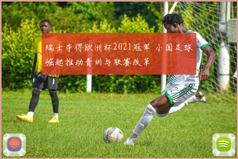 瑞士夺得欧洲杯2021冠军 小国足球崛起推动青训与联赛改革