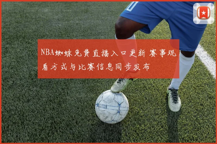 NBA蜘蛛免费直播入口更新 赛事观看方式与比赛信息同步发布