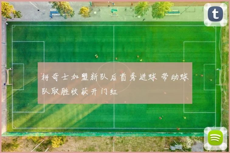 柯奇士加盟新队后首秀进球 带动球队取胜收获开门红