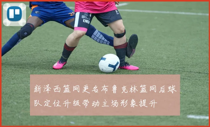 新泽西篮网更名布鲁克林篮网后球队定位升级带动主场形象提升