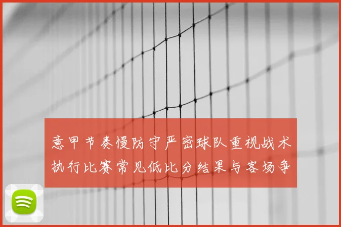 意甲节奏慢防守严密球队重视战术执行比赛常见低比分结果与客场争分难题