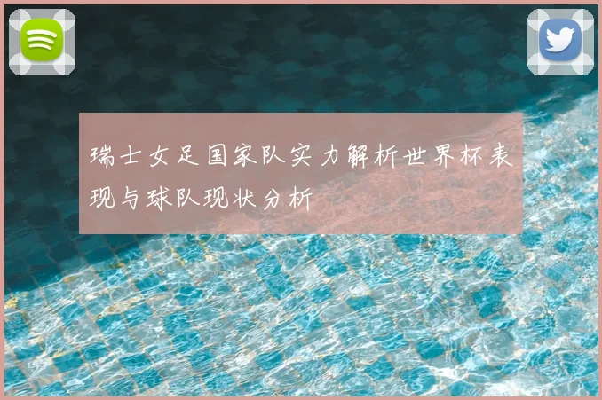 瑞士女足国家队实力解析世界杯表现与球队现状分析