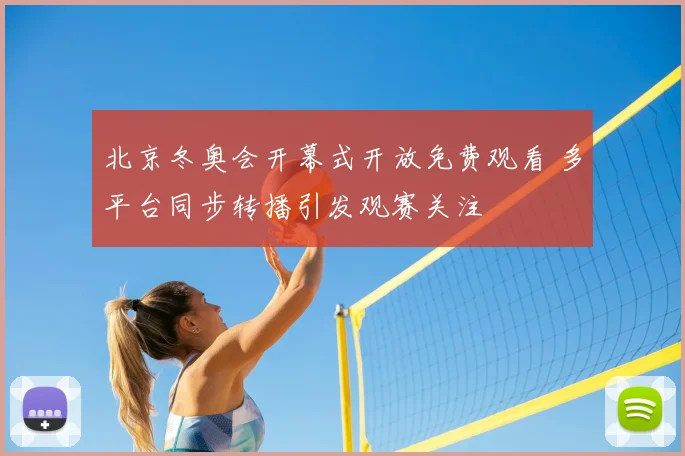 北京冬奥会开幕式开放免费观看 多平台同步转播引发观赛关注
