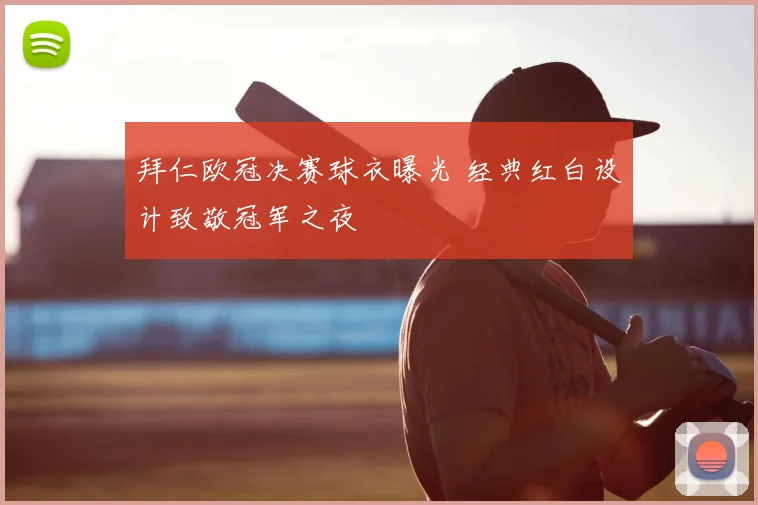 拜仁欧冠决赛球衣曝光 经典红白设计致敬冠军之夜