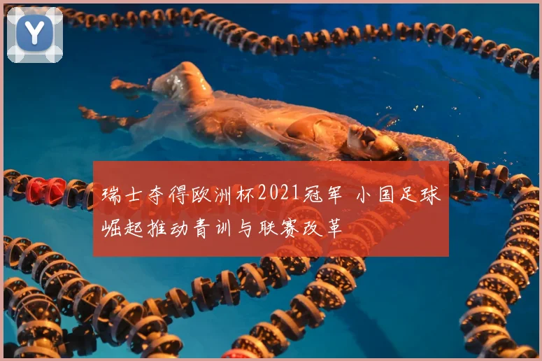 瑞士夺得欧洲杯2021冠军 小国足球崛起推动青训与联赛改革