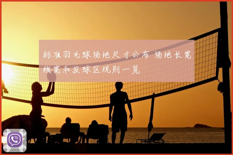 标准羽毛球场地尺寸公布 场地长宽线宽和发球区规则一览