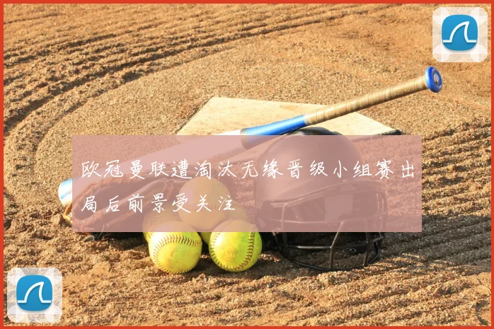 欧冠曼联遭淘汰无缘晋级小组赛出局后前景受关注