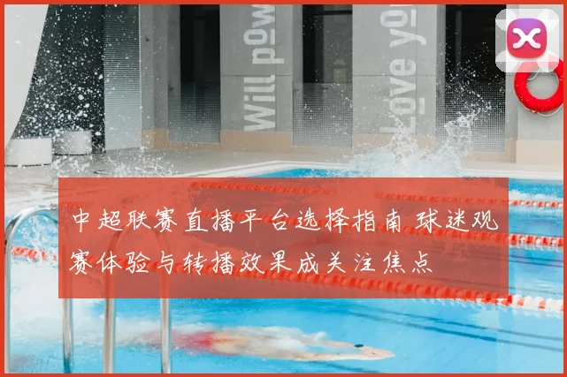 中超联赛直播平台选择指南 球迷观赛体验与转播效果成关注焦点