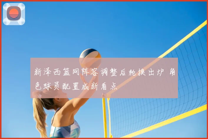 新泽西篮网阵容调整后轮换出炉 角色球员配置成新看点