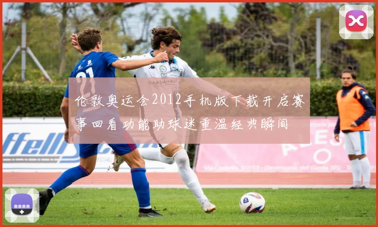 伦敦奥运会2012手机版下载开启赛事回看功能助球迷重温经典瞬间