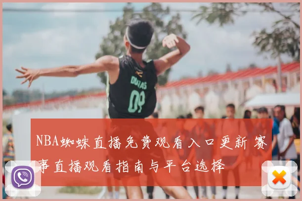 NBA蜘蛛直播免费观看入口更新 赛事直播观看指南与平台选择