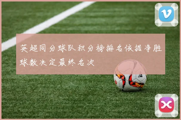 英超同分球队积分榜排名依据净胜球数决定最终名次