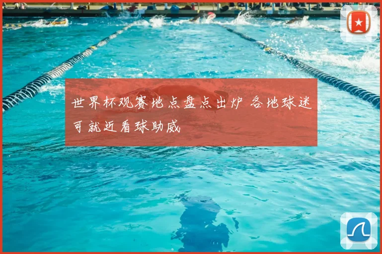 世界杯观赛地点盘点出炉 各地球迷可就近看球助威
