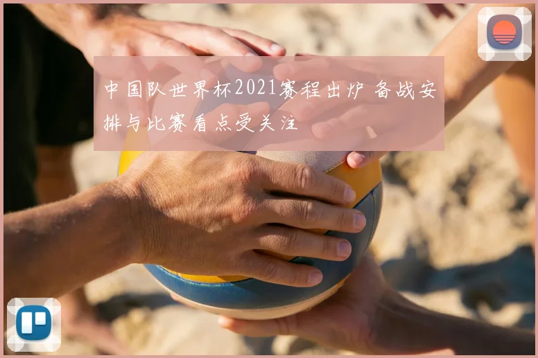 中国队世界杯2021赛程出炉 备战安排与比赛看点受关注