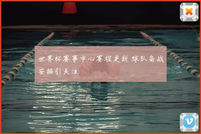 世界杯赛事中心赛程更新 球队备战安排引关注
