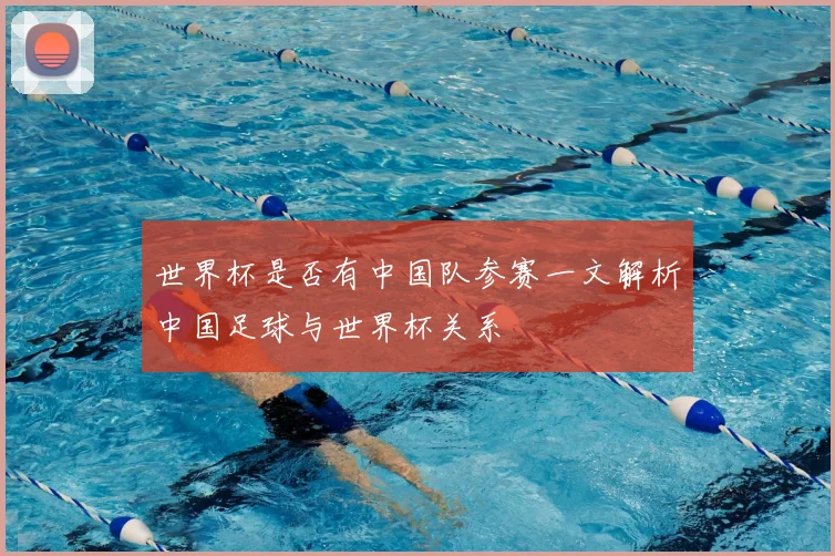 世界杯是否有中国队参赛一文解析中国足球与世界杯关系