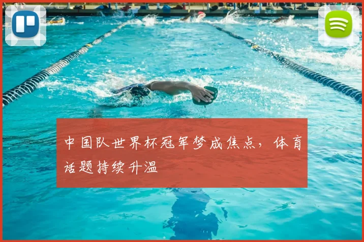 中国队世界杯冠军梦成焦点,体育话题持续升温