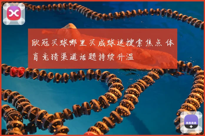 欧冠买球哪里买成球迷搜索焦点 体育竞猜渠道话题持续升温