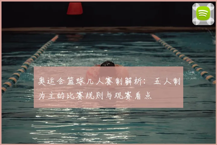 奥运会篮球几人赛制解析:五人制为主的比赛规则与观赛看点