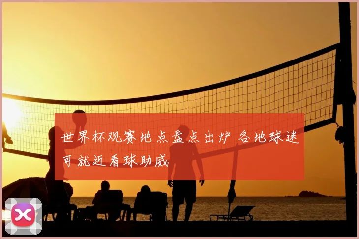 世界杯观赛地点盘点出炉 各地球迷可就近看球助威