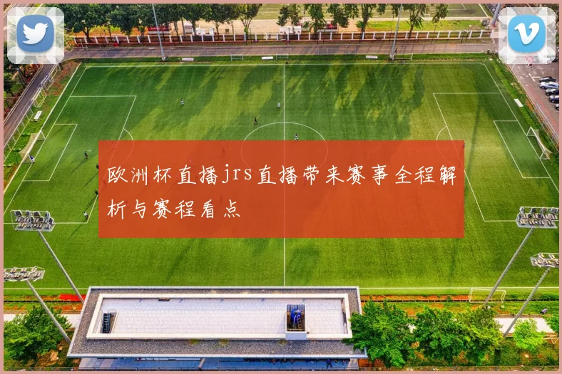 欧洲杯直播jrs直播带来赛事全程解析与赛程看点
